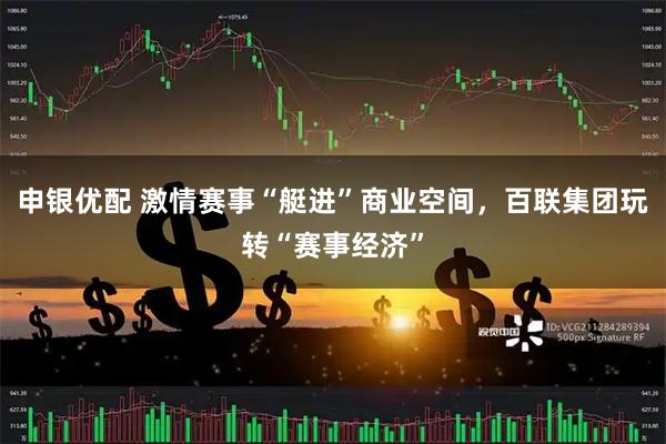 申银优配 激情赛事“艇进”商业空间，百联集团玩转“赛事经济”