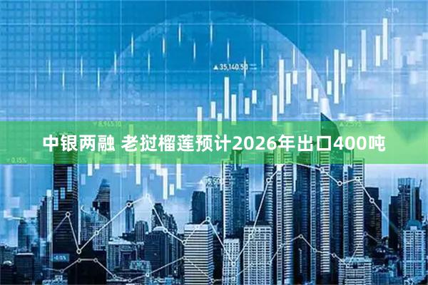 中银两融 老挝榴莲预计2026年出口400吨