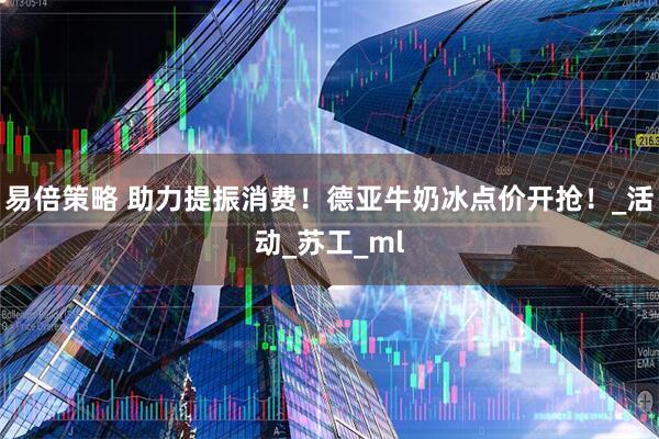易倍策略 助力提振消费！德亚牛奶冰点价开抢！_活动_苏工_ml