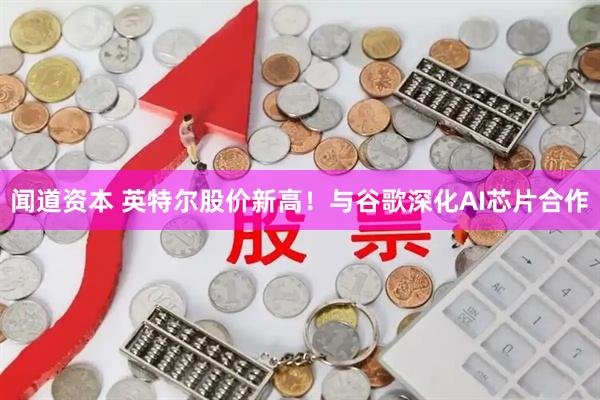 闻道资本 英特尔股价新高！与谷歌深化AI芯片合作