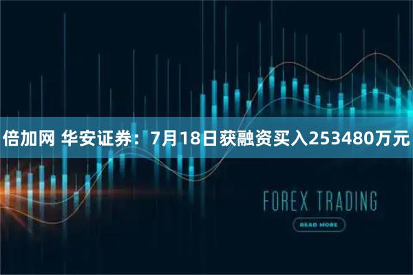 倍加网 华安证券：7月18日获融资买入253480万元