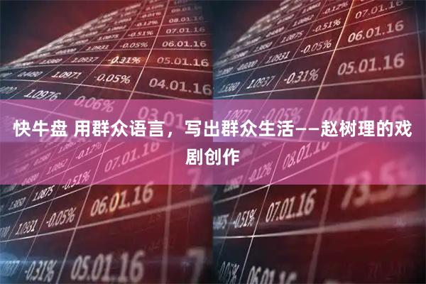 快牛盘 用群众语言，写出群众生活——赵树理的戏剧创作