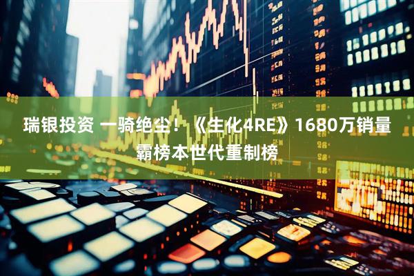瑞银投资 一骑绝尘！《生化4RE》1680万销量霸榜本世代重制榜